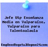 Jefe Utp Enseñanza Media en Valparaíso, Valparaíso para Talentoalaula