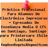 Práctica Profesional Para Alumnos De Electrónica Impresoras – Egresados De Enseñanza Media O Cft en Santiago, Santiago para Printercare Chile Limitada