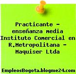 Practicante – enseñanza media Instituto Comercial en R.Metropolitana – Maquiser Ltda