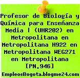 Profesor de Biología y Química para Enseñanza Media | (UHR202) en Metropolitana en Metropolitana H922 en Metropolitana WEG271 en Metropolitana [PN.946]