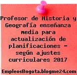 Profesor de Historia y Geografía enseñanza media para actualización de planificaciones según ajustes curriculares 2017