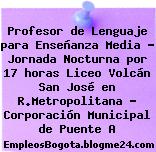 Profesor de Lenguaje para Enseñanza Media – Jornada Nocturna por 17 horas Liceo Volcán San José en R.Metropolitana – Corporación Municipal de Puente A