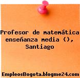 Profesor de matemática enseñanza media (), Santiago