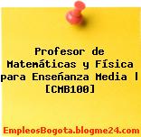 Profesor de Matemáticas y Física para Enseñanza Media | [CMB100]