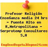 Profesor Religión Enseñanza media 24 hrs – Puente Alto en R.Metropolitana – Serprotemp Consultores S.A