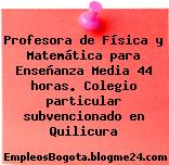 Profesora de Física y Matemática para Enseñanza Media 44 horas. Colegio particular subvencionado en Quilicura