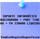 SOPORTE INFORMÁTICO HUECHURABA – PART TIME AM – PM 230000 LIQUIDO