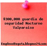 $300.000 guardia de seguridad Nocturno Valparaiso