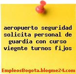 aeropuerto seguridad solicita personal de guardia con curso viegnte turnos fijos