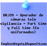BRJ39 – Operador de cámaras tele vigilancia – Part time y Full time (Ex uniformados)