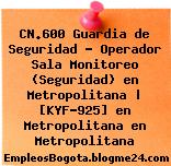 CN.600 Guardia de Seguridad – Operador Sala Monitoreo (Seguridad) en Metropolitana | [KYF-925] en Metropolitana en Metropolitana