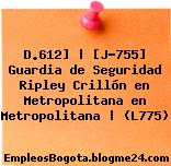 D.612] | [J-755] Guardia de Seguridad Ripley Crillón en Metropolitana en Metropolitana | (L775)