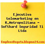 Ejecutiva telemarketing en R.Metropolitana – Softhard Seguridad Ti Ltda
