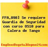 FFA.898] Se requiere Guardia de Seguridad con curso OS10 para Calera de Tango