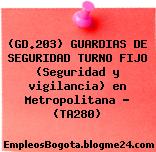 (GD.203) GUARDIAS DE SEGURIDAD TURNO FIJO (Seguridad y vigilancia) en Metropolitana – (TA280)