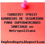 (GRB235) (P015) GUARDIAS DE SEGURIDAD PARA SUPERMERCADOS SANTIAGO en Metropolitana