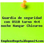 Guardia de seguridad con OS10 turno 4×4 noche Hangar Chicureo