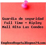 Guardia de seguridad Full Time – Ripley Mall Alto Las Condes