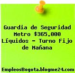 Guardia de Seguridad Metro $365.000 Líquidos – Turno Fijo de Mañana