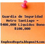 Guardia de Seguridad Metro Santiago – $400.000 Liquidos Bono $100.000