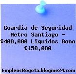 Guardia de Seguridad Metro Santiago – $400.000 Líquidos Bono $150.000