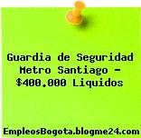 Guardia de Seguridad Metro Santiago – $400.000 Liquidos