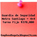 Guardia de Seguridad Metro Santiago – 4×4 Turno Fijo $370.000