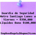 Guardia de Seguridad Metro Santiago Lunes a Viernes – $350.000 Líquidos Bono $100.000