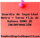 Guardia de Seguridad Metro – Turno Fijo de Mañana BONO DE INCORPORACIÓN