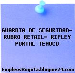 GUARDIA DE SEGURIDAD- RUBRO RETAIL- RIPLEY PORTAL TEMUCO