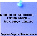 GUARDIA DE SEGURIDAD – TIENDA MORPH – $357.000.- LÍQUIDO
