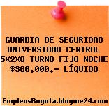 GUARDIA DE SEGURIDAD UNIVERSIDAD CENTRAL 5X2X8 TURNO FIJO NOCHE $360.000.- LÍQUIDO