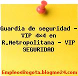 Guardia de seguridad – VIP 4×4 en R.Metropolitana – VIP SEGURIDAD