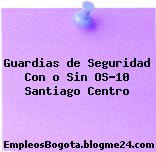 Guardias de Seguridad Con o Sin OS-10 Santiago Centro