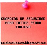 GUARDIAS DE SEGURIDAD PARA TOTTUS PEDRO FONTOVA