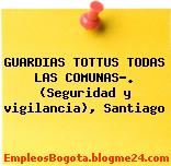 GUARDIAS TOTTUS TODAS LAS COMUNAS…. (Seguridad y vigilancia), Santiago