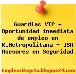 Guardias VIP – Oportunidad inmediata de empleo en R.Metropolitana – JSA Asesores en Seguridad