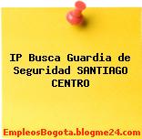 IP Busca Guardia de Seguridad SANTIAGO CENTRO