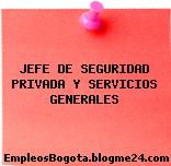 JEFE DE SEGURIDAD PRIVADA Y SERVICIOS GENERALES