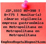 JIP.333] AV-398 | B-775 | Monitor(a) cámaras vigilancia empresa gastronómica en Metropolitana en Metropolitana en Metropolitana