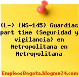 (L-) (NS-145) Guardias part time (Seguridad y vigilancia) en Metropolitana en Metropolitana