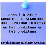 L843 | Q.741 – GUARDIAS DE SEGURIDAD TODO SANTIAGO (DJF657) en Metropolitana en Metropolitana
