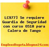 LC977] Se requiere Guardia de Seguridad con curso OS10 para Calera de Tango