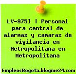LV-975] | Personal para central de alarmas y camaras de vigilancia en Metropolitana en Metropolitana
