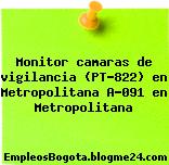 Monitor camaras de vigilancia (PT-822) en Metropolitana A-091 en Metropolitana