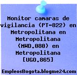 Monitor camaras de vigilancia (PT-822) en Metropolitana en Metropolitana (MWD.080) en Metropolitana [UGO.865]