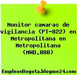 Monitor camaras de vigilancia (PT-822) en Metropolitana en Metropolitana (MWD.080)