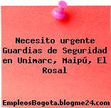 Necesito urgente Guardias de Seguridad en Unimarc, Maipú, El Rosal