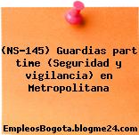 (NS-145) Guardias part time (Seguridad y vigilancia) en Metropolitana
