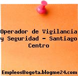 Operador de Vigilancia y Seguridad – Santiago Centro